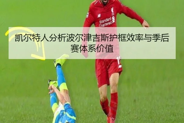 凯尔特人分析波尔津吉斯护框效率与季后赛体系价值